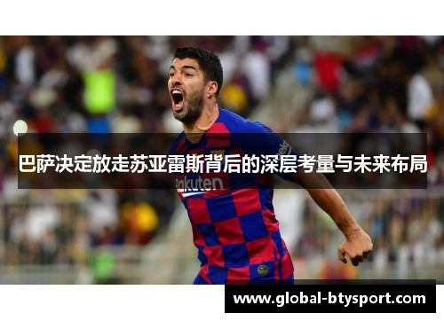 巴萨决定放走苏亚雷斯背后的深层考量与未来布局 巴萨决定放走苏亚雷斯背后的深层考量与未来布局
