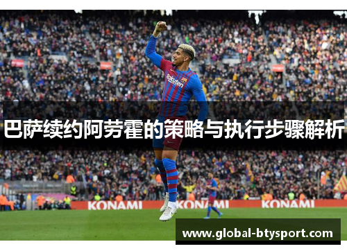 巴萨续约阿劳霍的策略与执行步骤解析 巴萨续约阿劳霍的策略与执行步骤解析