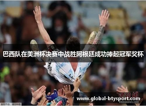 巴西队在美洲杯决赛中战胜阿根廷成功捧起冠军奖杯