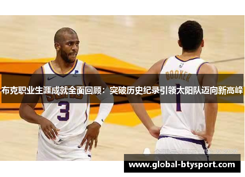 布克职业生涯成就全面回顾：突破历史纪录引领太阳队迈向新高峰