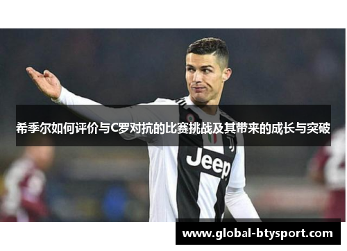 希季尔如何评价与C罗对抗的比赛挑战及其带来的成长与突破