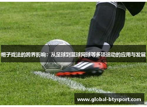 帽子戏法的跨界影响：从足球到篮球网球等多项运动的应用与发展