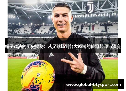 帽子戏法的历史揭秘：从足球场到各大领域的传奇起源与演变