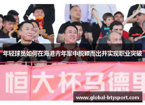 年轻球员如何在海港青年军中脱颖而出并实现职业突破