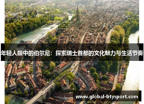 年轻人眼中的伯尔尼：探索瑞士首都的文化魅力与生活节奏