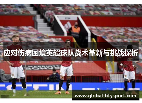 应对伤病困境英超球队战术革新与挑战探析