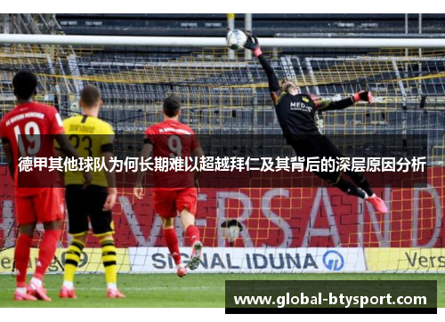 德甲其他球队为何长期难以超越拜仁及其背后的深层原因分析