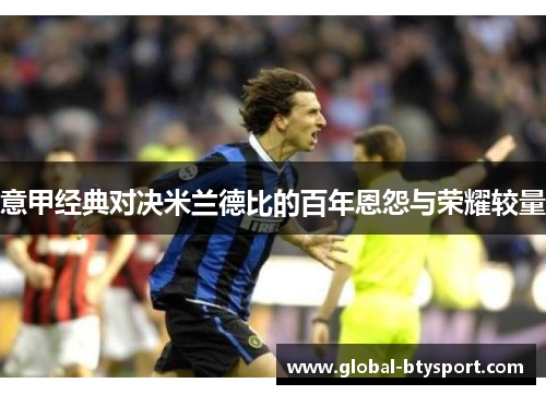 意甲经典对决米兰德比的百年恩怨与荣耀较量 意甲经典对决米兰德比的百年恩怨与荣耀较量