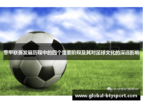 意甲联赛发展历程中的四个重要阶段及其对足球文化的深远影响 意甲联赛发展历程中的四个重要阶段及其对足球文化的深远影响