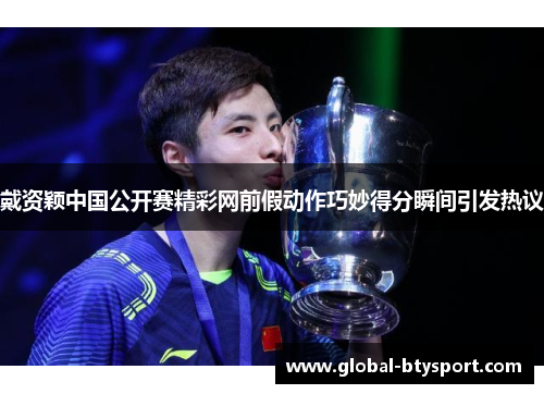 戴资颖中国公开赛精彩网前假动作巧妙得分瞬间引发热议