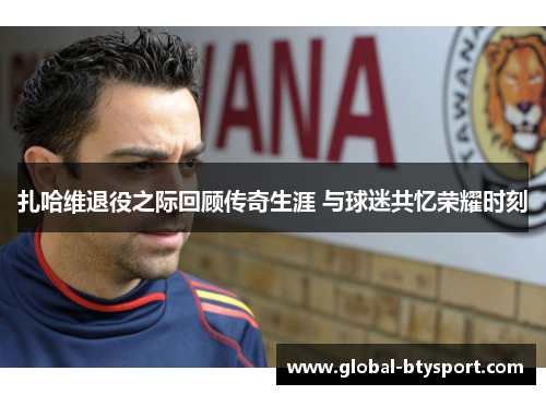 扎哈维退役之际回顾传奇生涯 与球迷共忆荣耀时刻