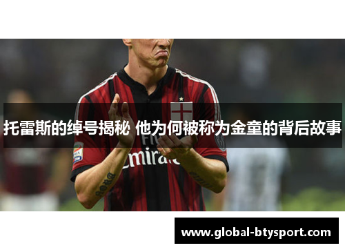托雷斯的绰号揭秘 他为何被称为金童的背后故事