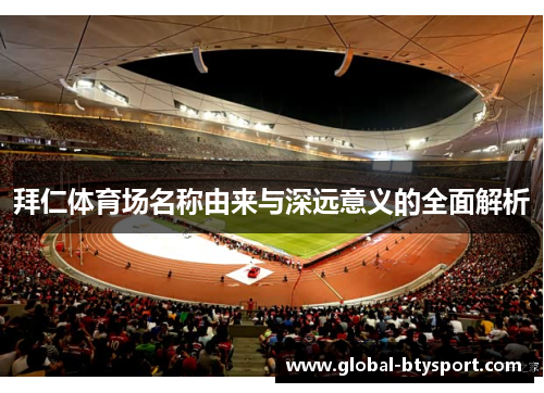 拜仁体育场名称由来与深远意义的全面解析 拜仁体育场名称由来与深远意义的全面解析