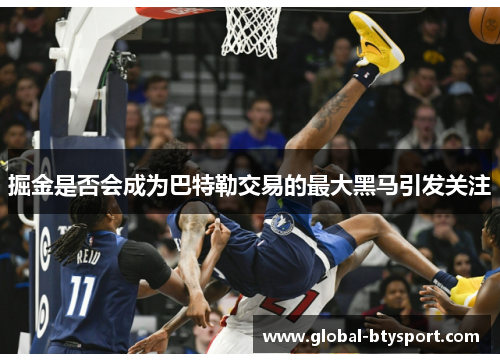 掘金是否会成为巴特勒交易的最大黑马引发关注